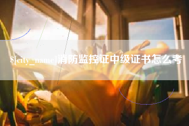 钦州消防监控证中级证书怎么考