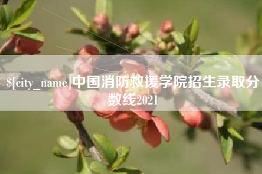 钦州中国消防救援学院招生录取分数线2021