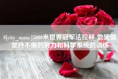 钦州5000米世界冠军法拉赫-他凭借坚持不懈的努力和科学系统的训练