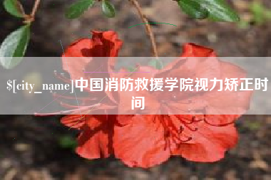 钦州中国消防救援学院视力矫正时间
