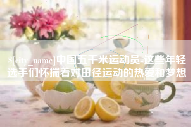 钦州中国五千米运动员-这些年轻选手们怀揣着对田径运动的热爱和梦想