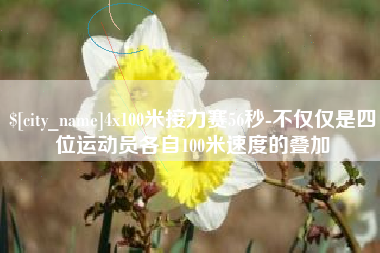 钦州4x100米接力赛56秒-不仅仅是四位运动员各自100米速度的叠加