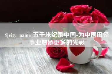 钦州五千米纪录中国-为中国田径事业增添更多的光彩