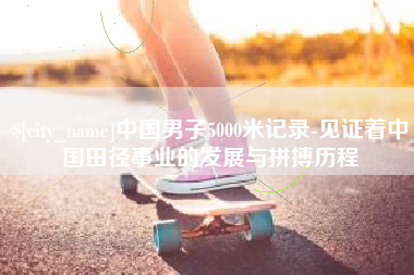 钦州中国男子5000米记录-见证着中国田径事业的发展与拼搏历程