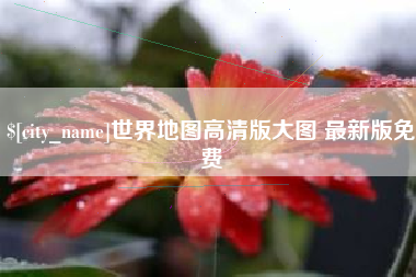 钦州世界地图高清版大图 最新版免费