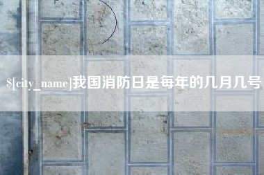 钦州我国消防日是每年的几月几号