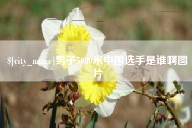 钦州男子5000米中国选手是谁啊图片