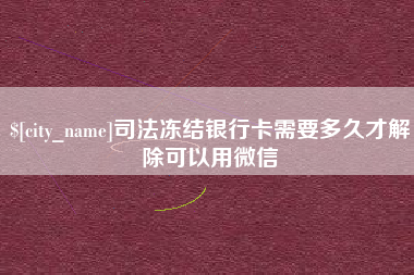 钦州司法冻结银行卡需要多久才解除可以用微信